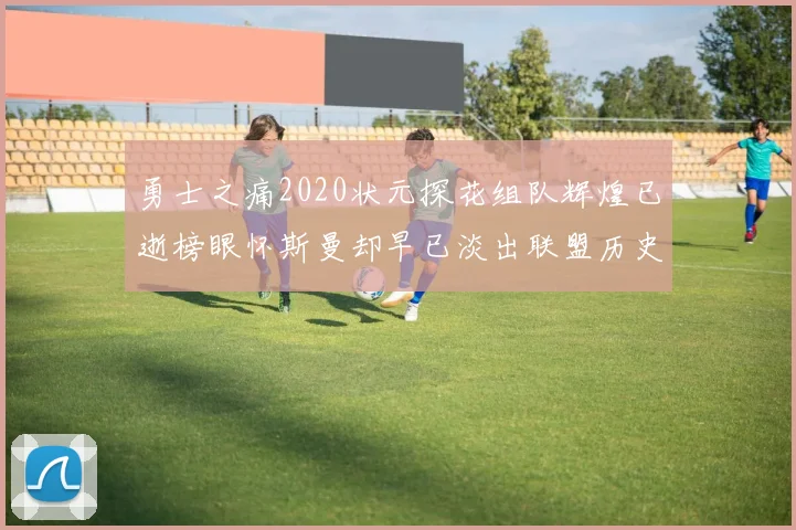 勇士之痛2020状元探花组队辉煌已逝榜眼怀斯曼却早已淡出联盟历史舞台