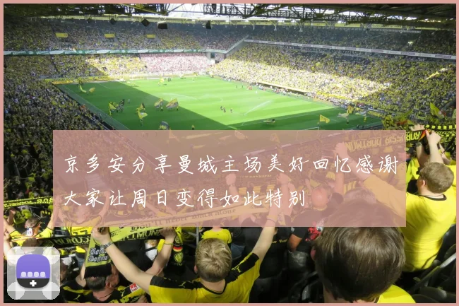 京多安分享曼城主场美好回忆感谢大家让周日变得如此特别