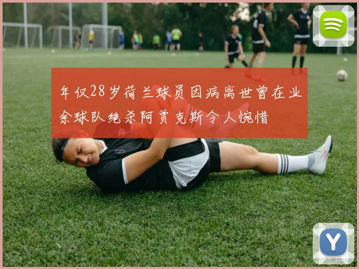 年仅28岁荷兰球员因病离世曾在业余球队绝杀阿贾克斯令人惋惜